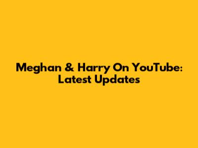 Meghan & Harry On YouTube: Latest Updates