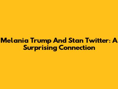 Melania Trump And Stan Twitter: A Surprising Connection