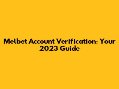 Melbet Account Verification: Your 2023 Guide