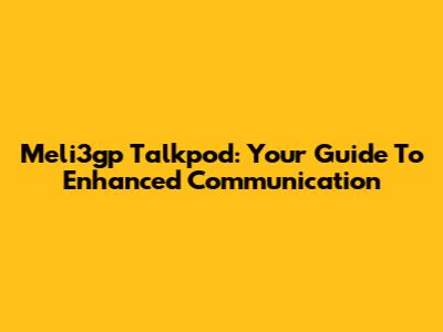 Meli3gp Talkpod: Your Guide To Enhanced Communication