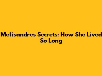 Melisandre's Secrets: How She Lived So Long