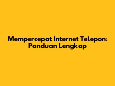 Mempercepat Internet Telepon: Panduan Lengkap