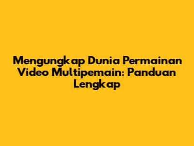 Mengungkap Dunia Permainan Video Multipemain: Panduan Lengkap