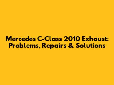 Mercedes C-Class 2010 Exhaust: Problems, Repairs & Solutions