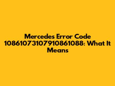 Mercedes Error Code 10861073107910861088: What It Means