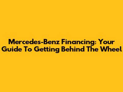 Mercedes-Benz Financing: Your Guide To Getting Behind The Wheel