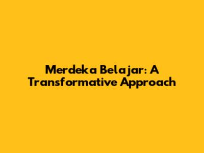 Merdeka Belajar: A Transformative Approach