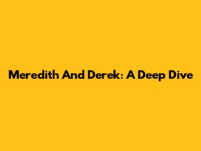 Meredith And Derek: A Deep Dive