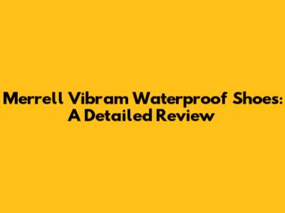 Merrell Vibram Waterproof Shoes: A Detailed Review
