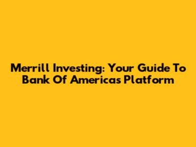 Merrill Investing: Your Guide To Bank Of America's Platform