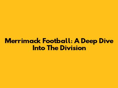 Merrimack Football: A Deep Dive Into The Division