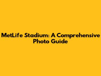 MetLife Stadium: A Comprehensive Photo Guide