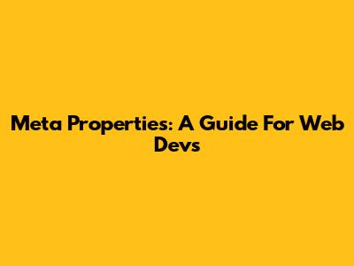 Meta Properties: A Guide For Web Devs