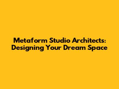 Metaform Studio Architects: Designing Your Dream Space