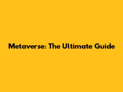 Metaverse: The Ultimate Guide