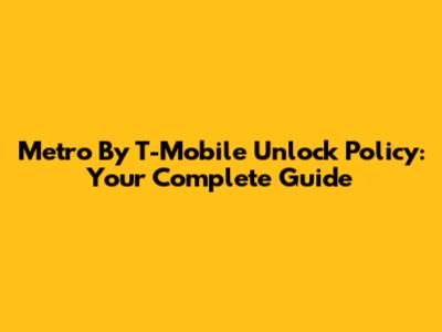 Metro By T-Mobile Unlock Policy: Your Complete Guide