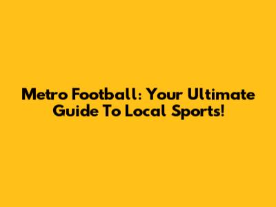 Metro Football: Your Ultimate Guide To Local Sports!