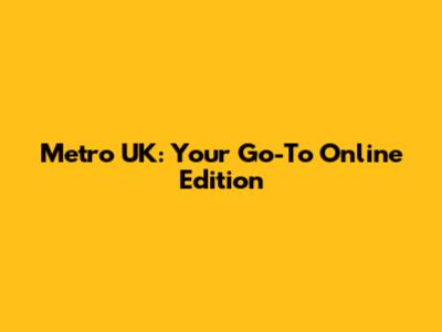 Metro UK: Your Go-To Online Edition