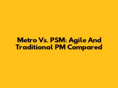 Metro Vs. PSM: Agile And Traditional PM Compared