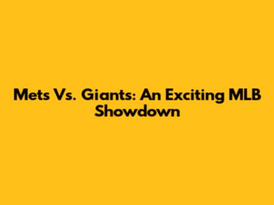 Mets Vs. Giants: An Exciting MLB Showdown