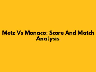 Metz Vs Monaco: Score And Match Analysis