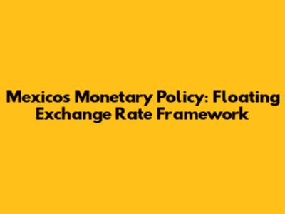 Mexico's Monetary Policy: Floating Exchange Rate Framework