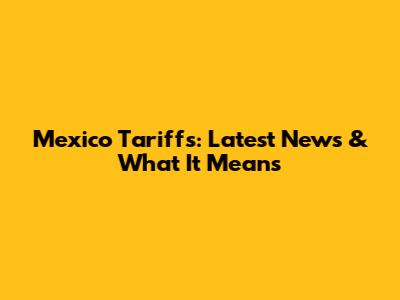 Mexico Tariffs: Latest News & What It Means