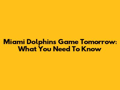 Miami Dolphins Game Tomorrow: What You Need To Know