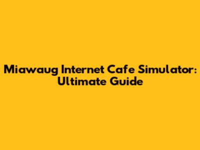 Miawaug Internet Cafe Simulator: Ultimate Guide