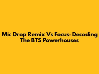 Mic Drop Remix Vs Focus: Decoding The BTS Powerhouses