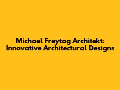 Michael Freytag Architekt: Innovative Architectural Designs