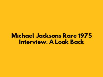 Michael Jackson's Rare 1975 Interview: A Look Back
