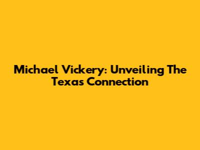 Michael Vickery: Unveiling The Texas Connection