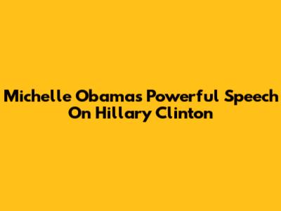 Michelle Obama's Powerful Speech On Hillary Clinton
