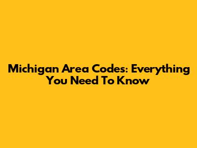 Michigan Area Codes: Everything You Need To Know