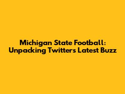 Michigan State Football: Unpacking Twitter's Latest Buzz