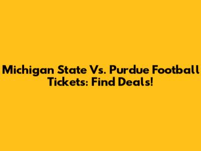 Michigan State Vs. Purdue Football Tickets: Find Deals!