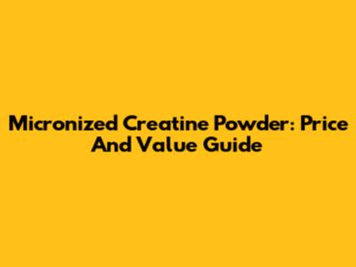 Micronized Creatine Powder: Price And Value Guide