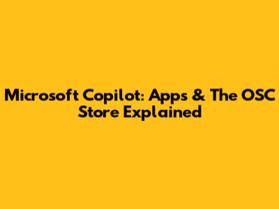 Microsoft Copilot: Apps & The OSC Store Explained
