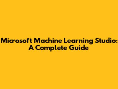 Microsoft Machine Learning Studio: A Complete Guide