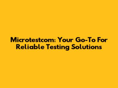 Microtestcom: Your Go-To For Reliable Testing Solutions