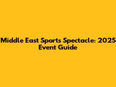 Middle East Sports Spectacle: 2025 Event Guide