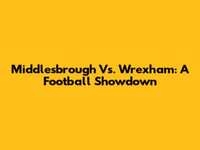 Middlesbrough Vs. Wrexham: A Football Showdown