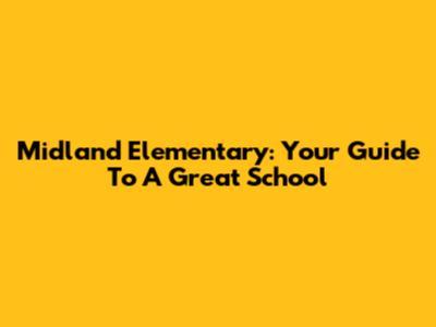 Midland Elementary: Your Guide To A Great School