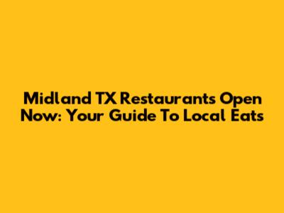 Midland TX Restaurants Open Now: Your Guide To Local Eats