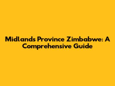 Midlands Province Zimbabwe: A Comprehensive Guide