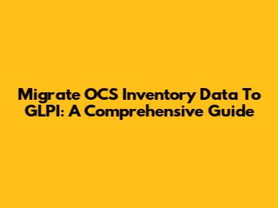 Migrate OCS Inventory Data To GLPI: A Comprehensive Guide