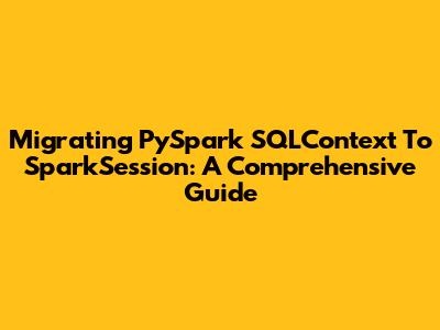 Migrating PySpark SQLContext To SparkSession: A Comprehensive Guide