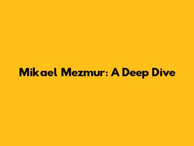 Mikael Mezmur: A Deep Dive