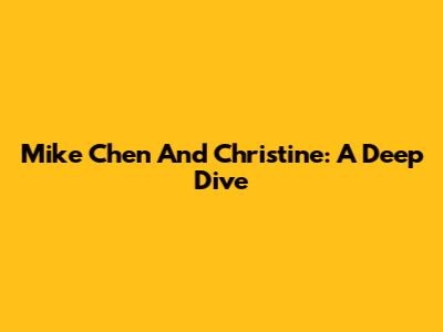 Mike Chen And Christine: A Deep Dive